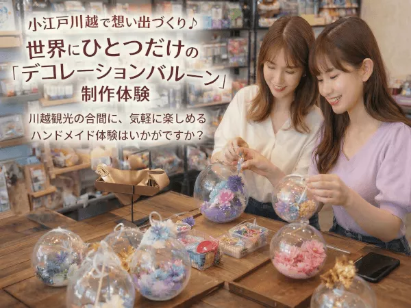 小江戸川越で想い出づくり♪世界にひとつだけの「デコレーションバルーン」制作体験  川越観光の合間に、気軽に楽しめるハンドメイド体験はいかがですか？
